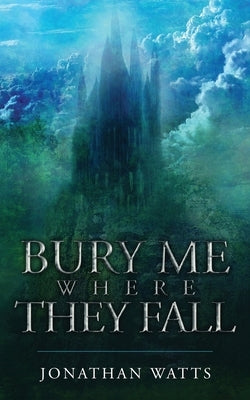 Bury Me Where They Fall by Watts, Jonathan