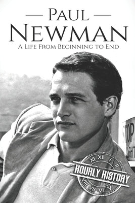 Paul Newman: A Life from Beginning to End by History, Hourly
