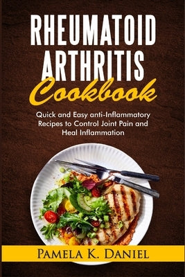 Rheumatoid Arthritis Cookbook: Quick and Easy Anti-Inflammatory Diet to Control Joint Pain and Heal Inflammation by Daniel, Pamela K.