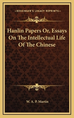 Hanlin Papers Or, Essays on the Intellectual Life of the Chinese by Martin, W. A. P.