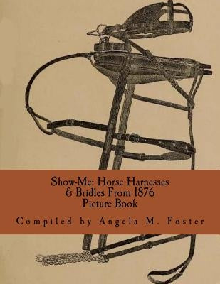 Show-Me: Horse Harnesses & Bridles From 1876 (Picture Book) by Foster, Angela M.
