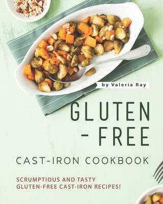 Gluten-Free Cast-Iron Cookbook: Scrumptious and Tasty Gluten-Free Cast-Iron Recipes! by Ray, Valeria