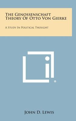 The Genossenschaft Theory of Otto Von Gierke: A Study in Political Thought by Lewis, John D.
