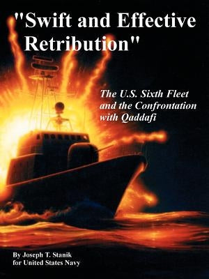 Swift and Effective Retribution: The U.S. Sixth Fleet and the Confrontation with Qaddafi by Stanik, Joseph T.