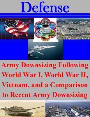 Army Downsizing Following World War I, World War II, Vietnam, and a Comparison to Recent Army Downsizing by U. S. Army Command and General Staff Col