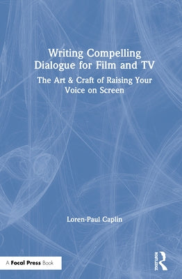 Writing Compelling Dialogue for Film and TV: The Art & Craft of Raising Your Voice on Screen by Caplin, Loren-Paul