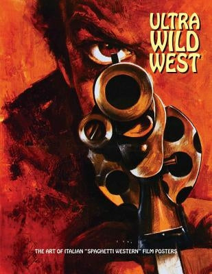Ultra Wild West: The Art of Italian Âspaghetti Westernâ Film Posters by Westwood, Joe