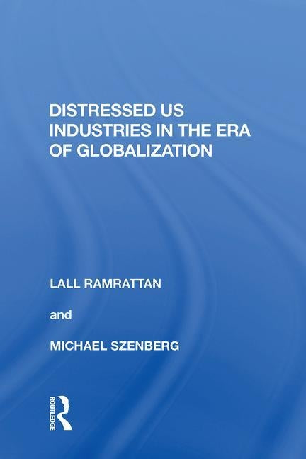 Distressed Us Industries in the Era of Globalization by Ramrattan, Lall