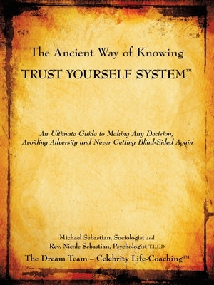 The Ancient Way of Knowing Trust Yourself System: An Ultimate Guide to Making Any Decision, Avoiding Adversity and Never Getting Blind-Sided Again by Sebastian, Nicole