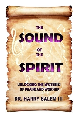 The Sound of the Spirit: Unlocking the Mysteries of Praise and Worship by Salem, Harry, III