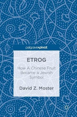 Etrog: How a Chinese Fruit Became a Jewish Symbol by Moster, David Z.