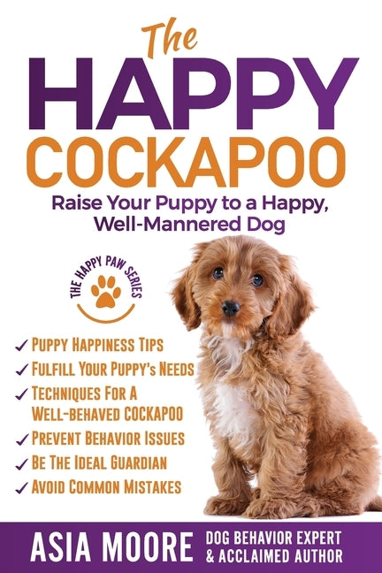 The Happy Cockapoo: Raise Your Puppy to a Happy, Well-Mannered Dog by Moore, Asia