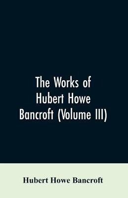 The Works of Hubert Howe Bancroft (Volume III): The Native Races (Vol. I) Myths and Languages by Bancroft, Hubert Howe
