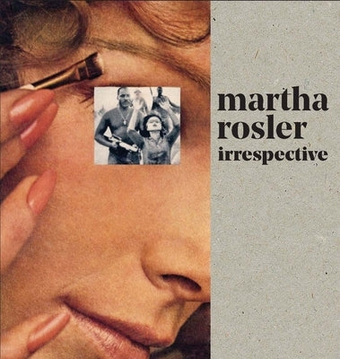Martha Rosler: Irrespective by Rosler, Martha
