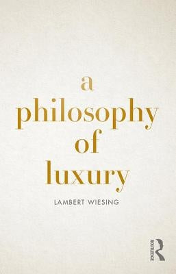 A Philosophy of Luxury by Wiesing, Lambert