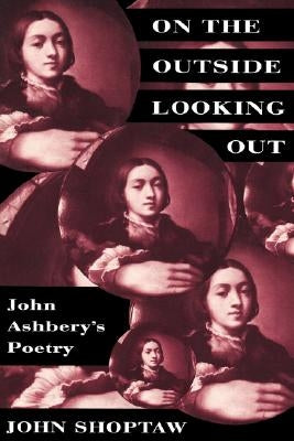 On the Outside Looking Out: John Ashbery's Poetry by Shoptaw, John