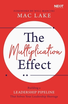 The Multiplication Effect: Building a Leadership Pipeline That Solves Your Leadership Shortage by Lake, Mac
