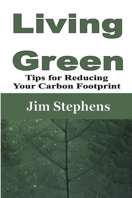 Living Green: Tips for Reducing Your Carbon Footprint by Stephens, Jim