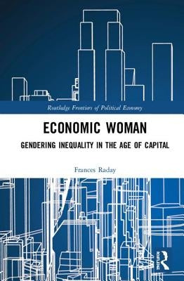 Economic Woman: Gendering Inequality in the Age of Capital by Raday, Frances