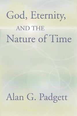 God, Eternity and the Nature of Time by Padgett, Alan