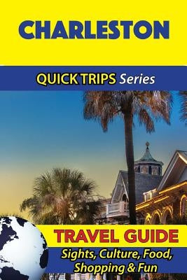 Charleston Travel Guide (Quick Trips Series): Sights, Culture, Food, Shopping & Fun by Swift, Jody