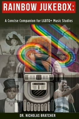 Rainbow Jukebox: A Concise Companion for LGBTQ+ Music Studies by Bratcher, Nicholas