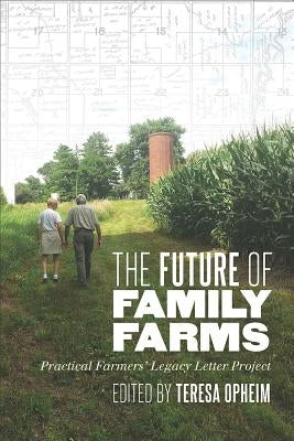 The Future of Family Farms: Practical Farmers' Legacy Letters Project by Opheim, Teresa