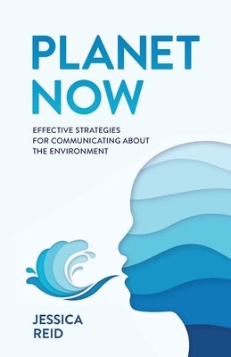 Planet Now: Effective Strategies for Communicating about the Environment by Reid, Jessica