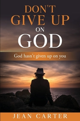 Don't give up on God: God hasn't given up on you by Carter, Jean