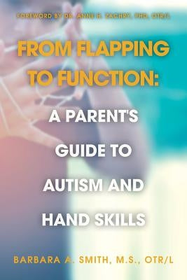 From Flapping to Function: A Parent's Guide to Autism and Hand Skills by Smith, M. S. Otr
