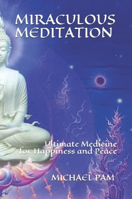 Miraculous Meditation: Ultimate Medicine for Happiness and Peace by Pam, Michael