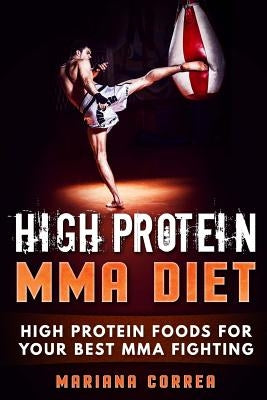 HIGH PROTEIN MMA Diet: HIGH PROTEIN FOODS For YOUR BEST MMA FIGHTING by Correa, Mariana