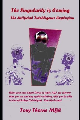 The Singularity is Coming..!: The Artificial Intelligence Explosion. by Thorne Mbe, Tony