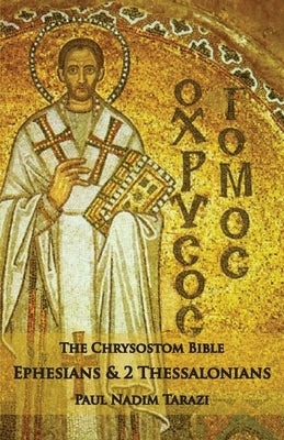 The Chrysostom Bible - Ephesians & 2 Thessalonians: A Commentary by Tarazi, Paul Nadim