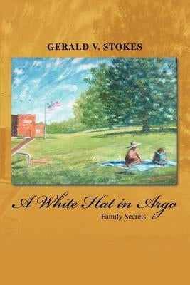 A White Hat in Argo: Family Secrets by Stokes, Gerald V.