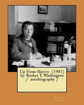 Up From Slavery (1901) by: Booker T. Washington / autobiography / by T. Washington, Booker
