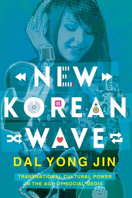 New Korean Wave: Transnational Cultural Power in the Age of Social Media by Jin, Dal