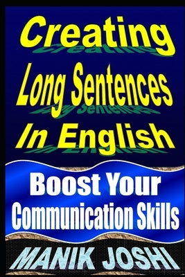 Creating Long Sentences In English: Boost Your Communication Skills by Joshi, Manik