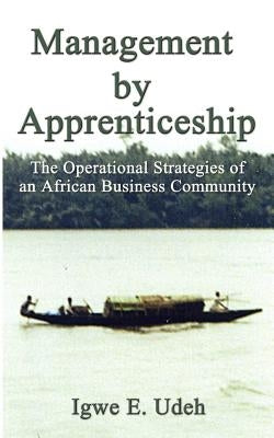 Management by Apprenticeship: The Operational Strategies of an African Business Community by Udeh, Igwe E.