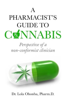 A PHARMACIST'S GUIDE to CANNABIS: Perspective of a non-conformist clinician by Ohonba, Lola