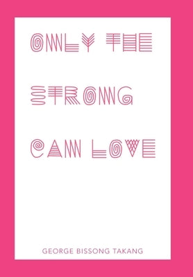 Only the Strong Can Love by Takang, George Bissong