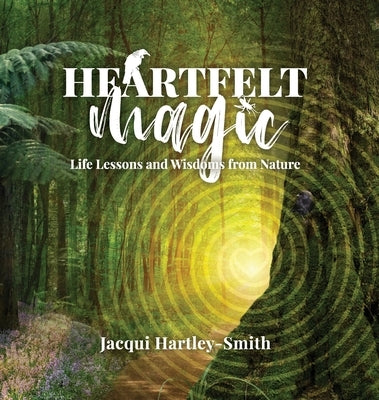 Heartfelt Magic: Life Lessons and Wisdoms from Nature by Hartley-Smith, Jacqui