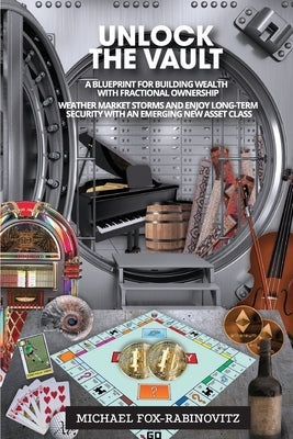 Unlock the Vault A Blueprint For Building Wealth With Fractional Ownership: Weather Market Storms and Enjoy Long-Term Security With An Emerging New As by Fox-Rabinovitz, Michael