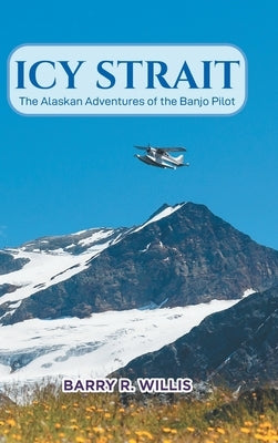Icy Strait: The Alaskan Adventures of the Banjo Pilot by Willis, Barry R.