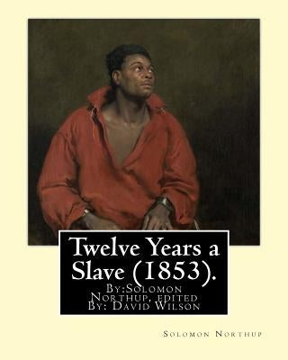 Twelve Years a Slave (1853). By: Solomon Northup, edited By: David Wilson: Twelve Years a Slave (1853) is a memoir and slave narrative by Solomon Nort by Wilson, David