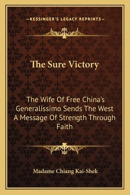 The Sure Victory: The Wife of Free China's Generalissimo Sends the West a Message of Strength Through Faith by Kai-Shek, Madame Chiang