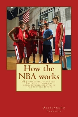 How the NBA works: NBA basketball statistics, Analysis, Historical odds, betting strategies - for bettors & fans by Ferluga, Alessandro
