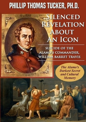 Silenced Revelation About An Icon: Suicide of the Alamo's Commander, William Barret Travis by Tucker, Phillip Thomas