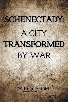 Schenectady: a City Transformed by War by Pelotte, William