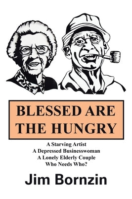 Blessed Are the Hungry: A Starving Artist, a Depressed Businesswoman, a Lonely Elderly Couple, Who Needs Who? by Bornzin, Jim